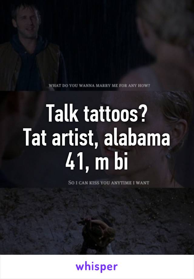Talk tattoos?
Tat artist, alabama
41, m bi