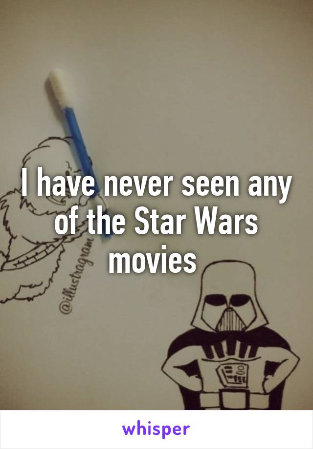 I have never seen any of the Star Wars movies 