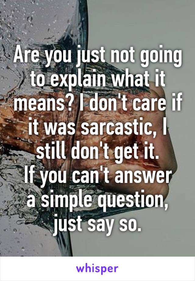 Are you just not going to explain what it means? I don't care if it was sarcastic, I still don't get it.
If you can't answer a simple question, just say so.