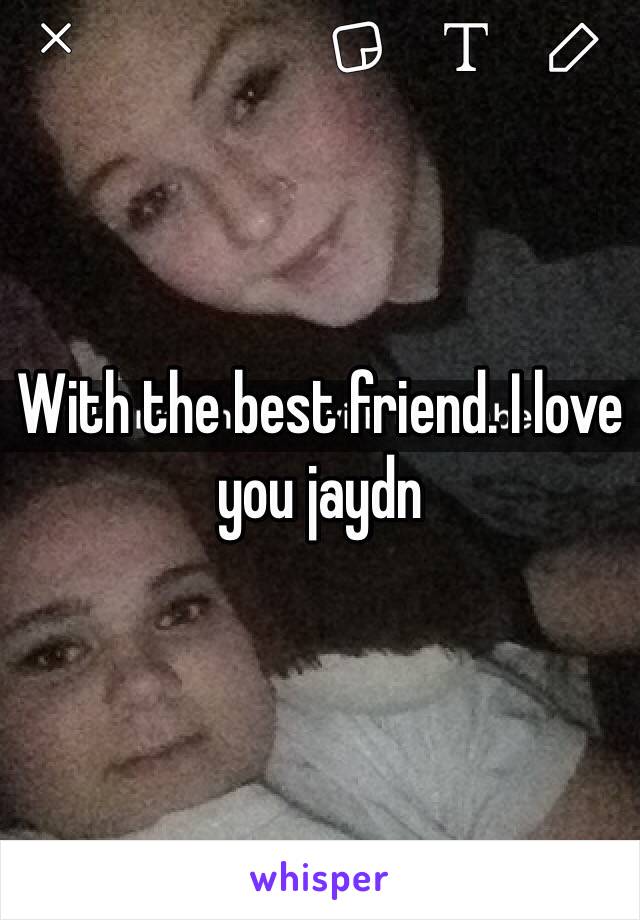 With the best friend. I love you jaydn 