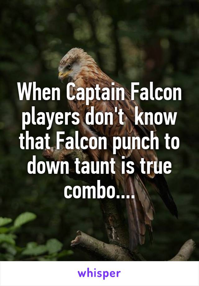 When Captain Falcon players don't  know that Falcon punch to down taunt is true combo....