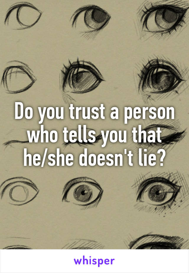 Do you trust a person who tells you that he/she doesn't lie?