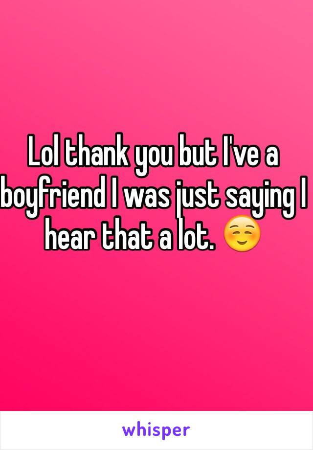 Lol thank you but I've a boyfriend I was just saying I hear that a lot. ☺️