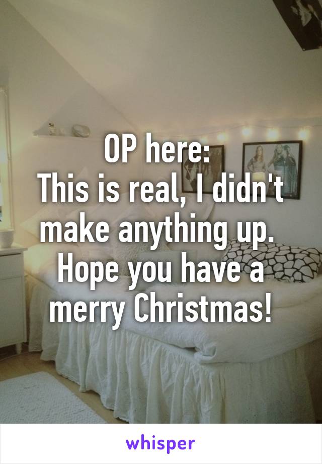 OP here: 
This is real, I didn't make anything up. 
Hope you have a merry Christmas!