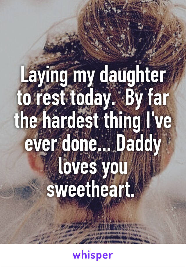 Laying my daughter to rest today.  By far the hardest thing I've ever done... Daddy loves you sweetheart. 