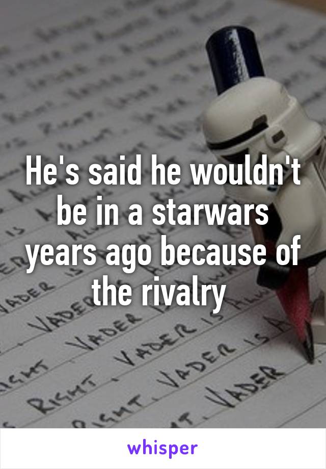 He's said he wouldn't be in a starwars years ago because of the rivalry 