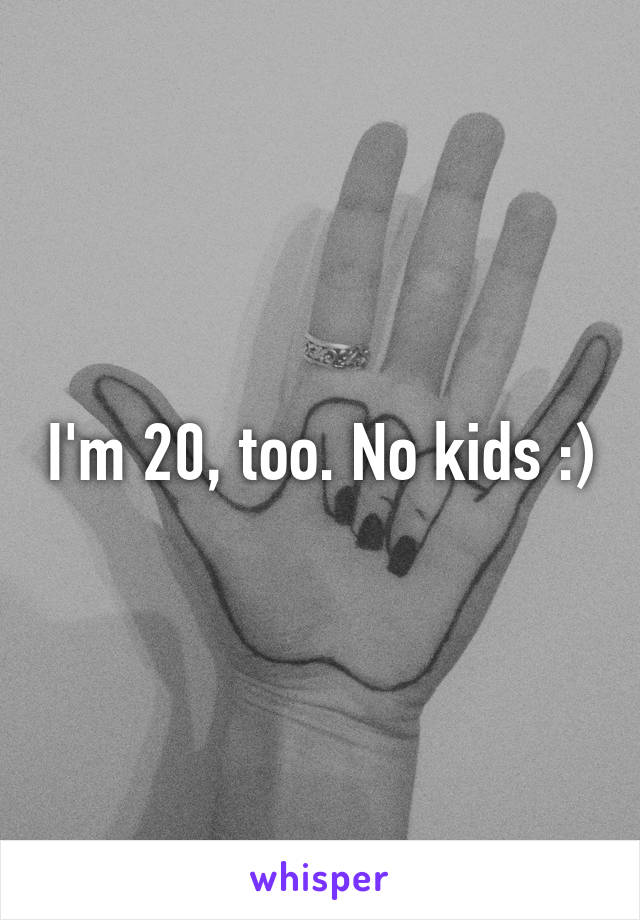I'm 20, too. No kids :)