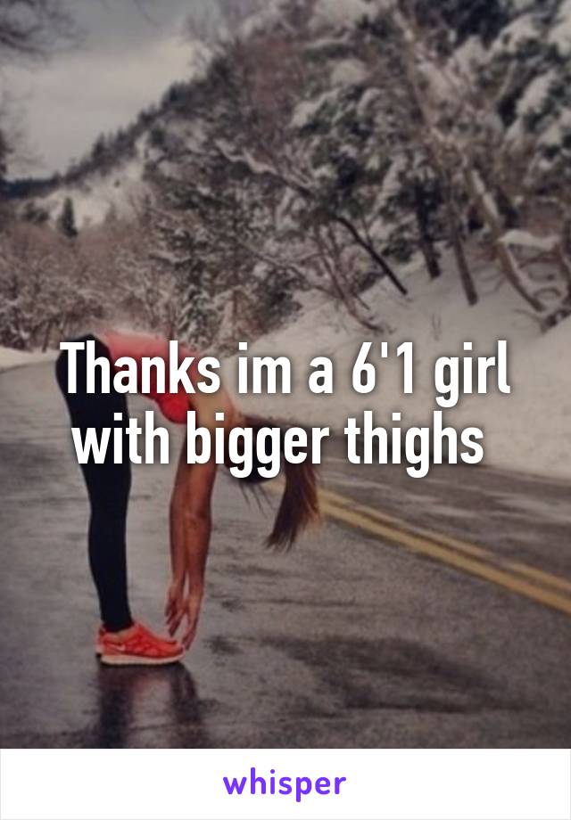 Thanks im a 6'1 girl with bigger thighs 