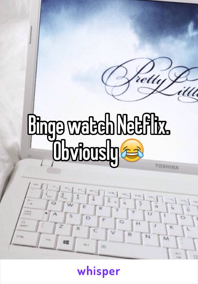 Binge watch Netflix. 
Obviously😂