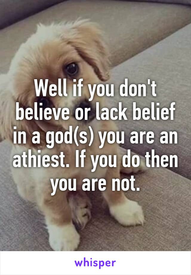 Well if you don't believe or lack belief in a god(s) you are an athiest. If you do then you are not.