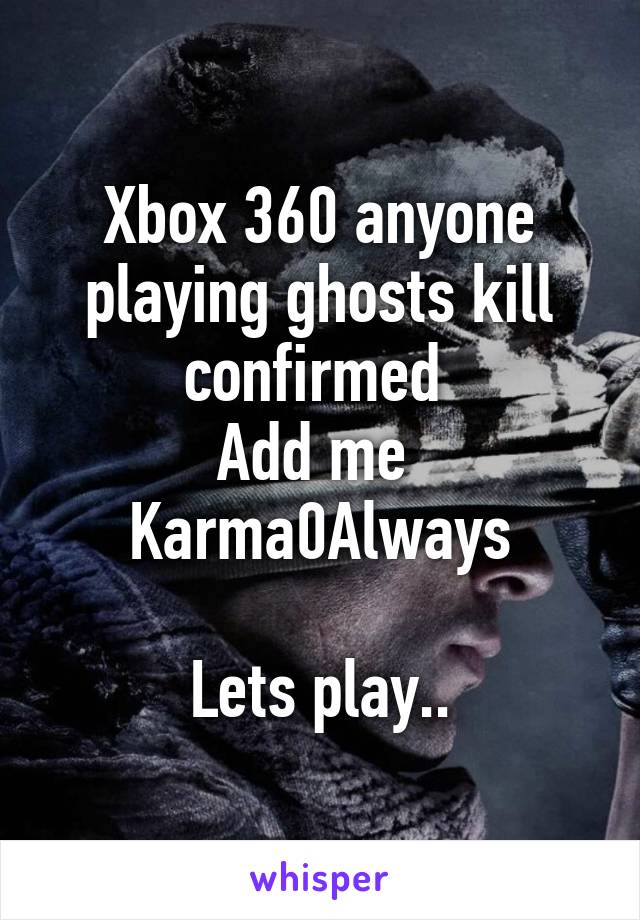Xbox 360 anyone playing ghosts kill confirmed 
Add me 
Karma0Always

Lets play..