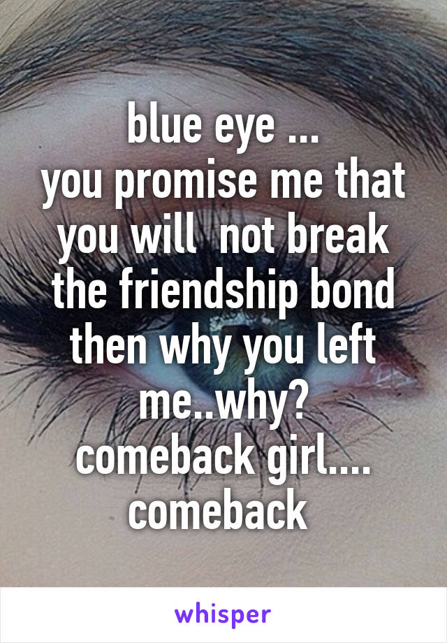 blue eye ...
you promise me that you will  not break the friendship bond then why you left me..why?
comeback girl....
comeback 