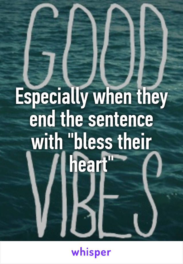Especially when they end the sentence with "bless their heart"