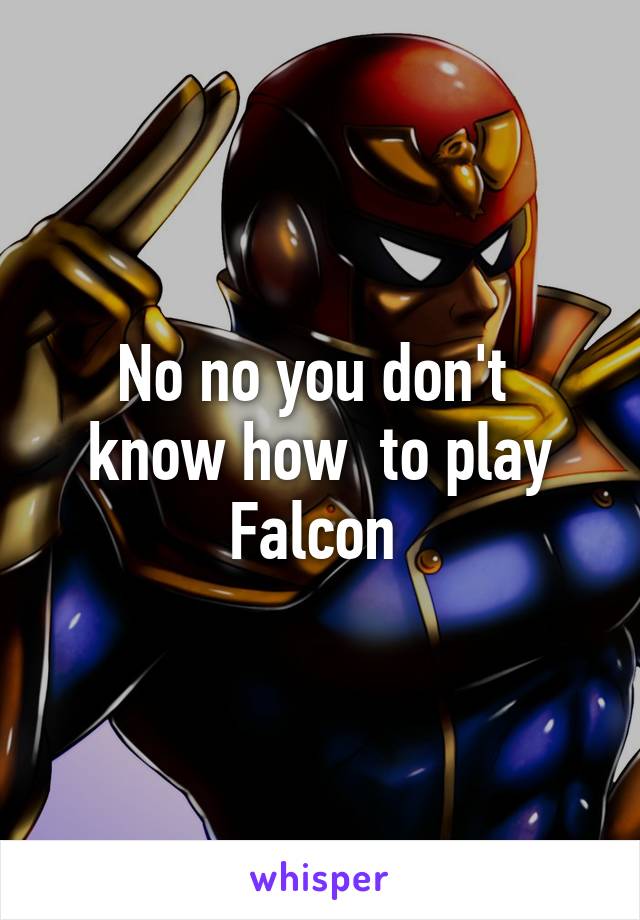 No no you don't  know how  to play Falcon 