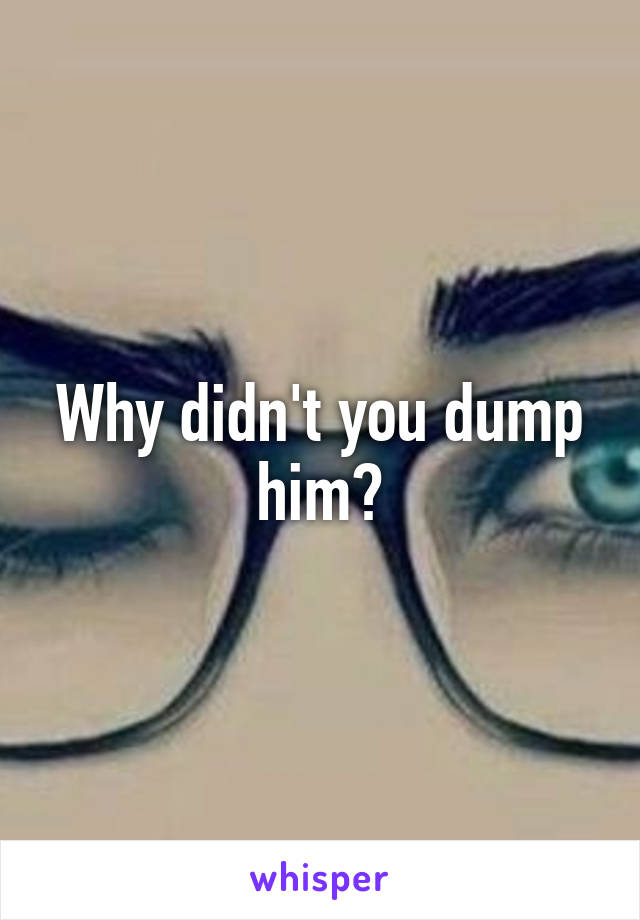 Why didn't you dump him?