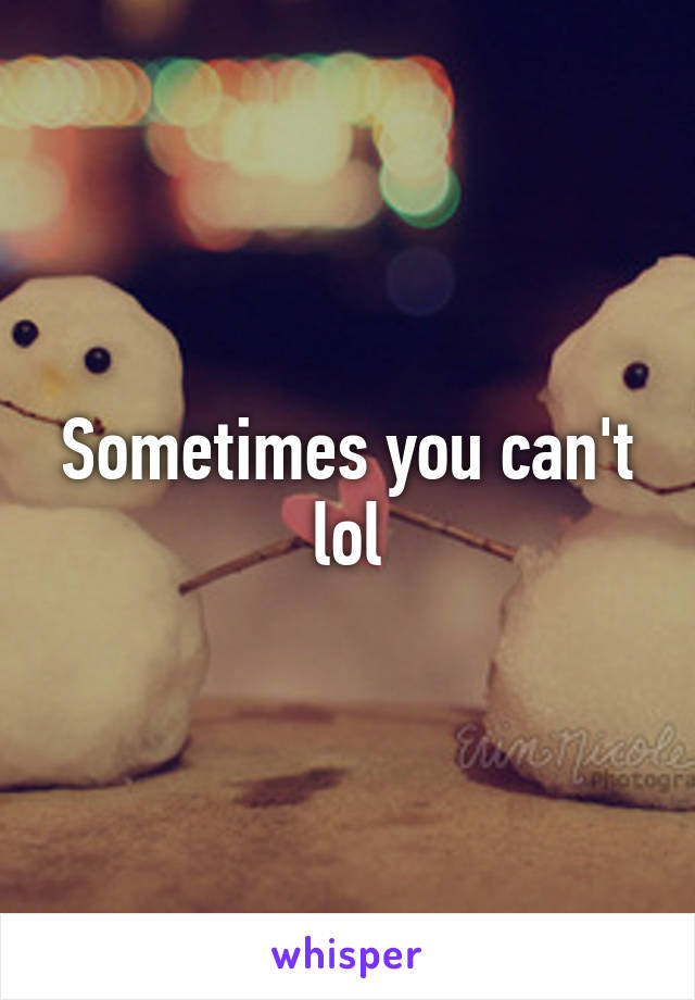 Sometimes you can't lol