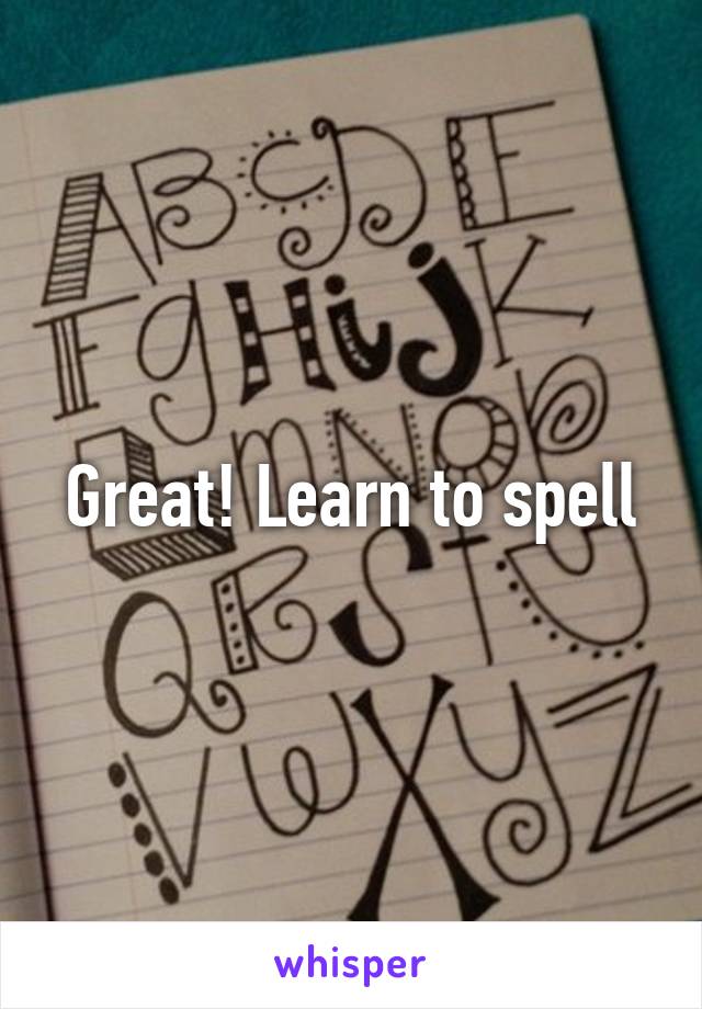 Great! Learn to spell