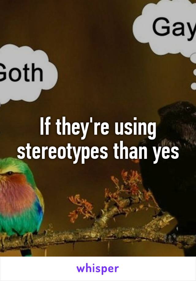 If they're using stereotypes than yes