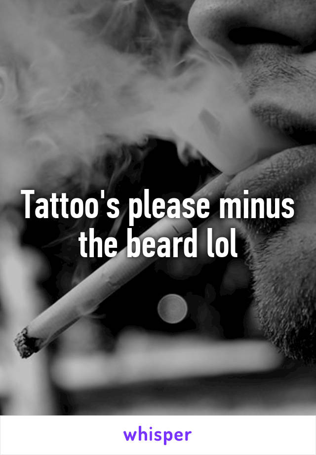 Tattoo's please minus the beard lol