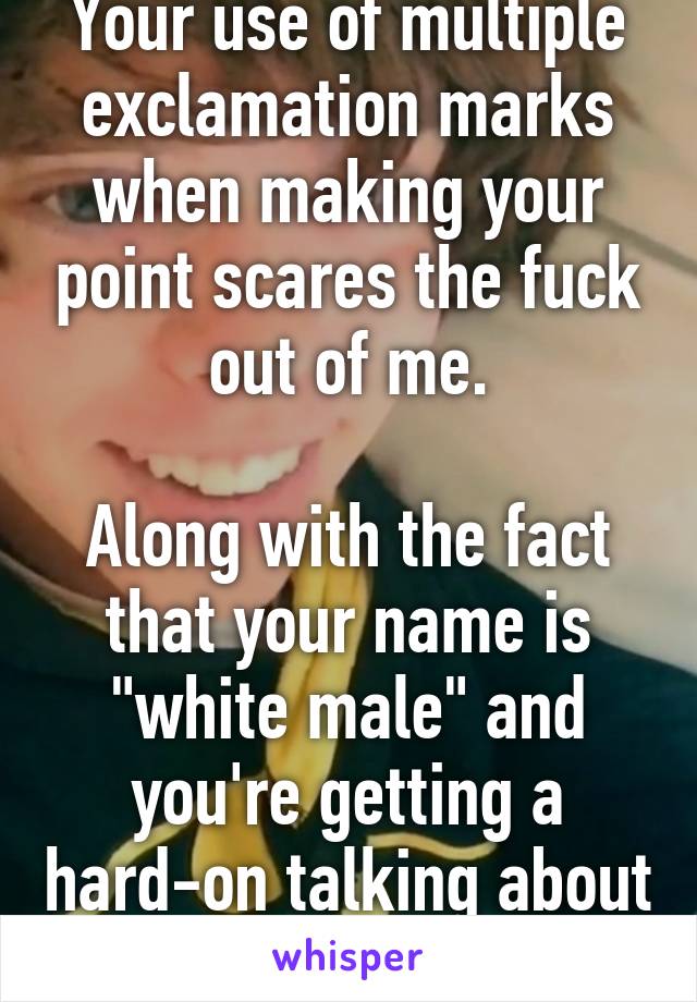 Your use of multiple exclamation marks when making your point scares the fuck out of me.

Along with the fact that your name is "white male" and you're getting a hard-on talking about guns.