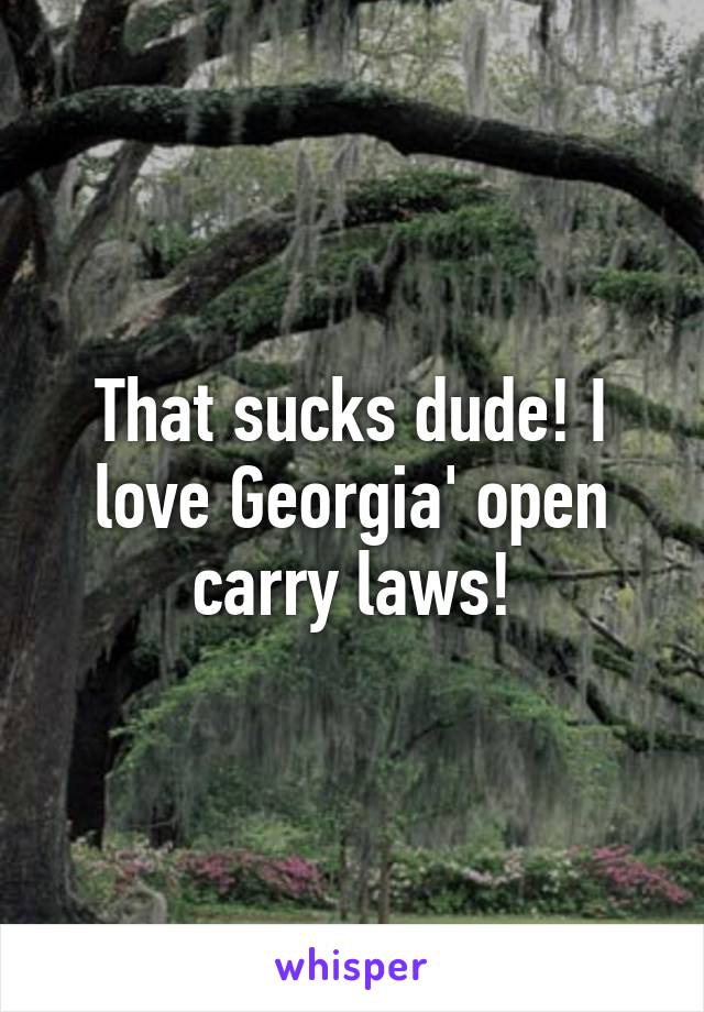 That sucks dude! I love Georgia' open carry laws!