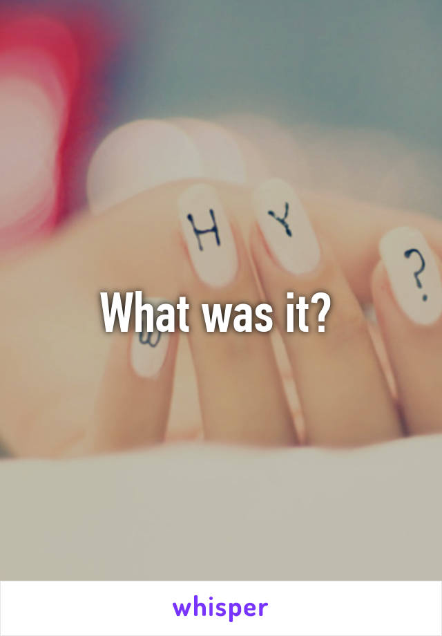 What was it? 