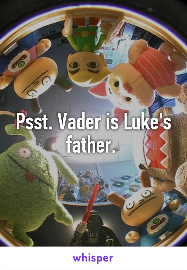 Psst. Vader is Luke's father. 