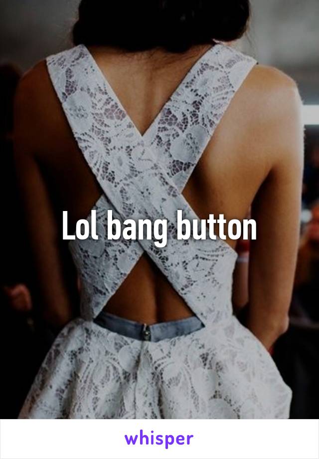 Lol bang button