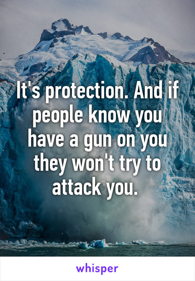 It's protection. And if people know you have a gun on you they won't try to attack you. 