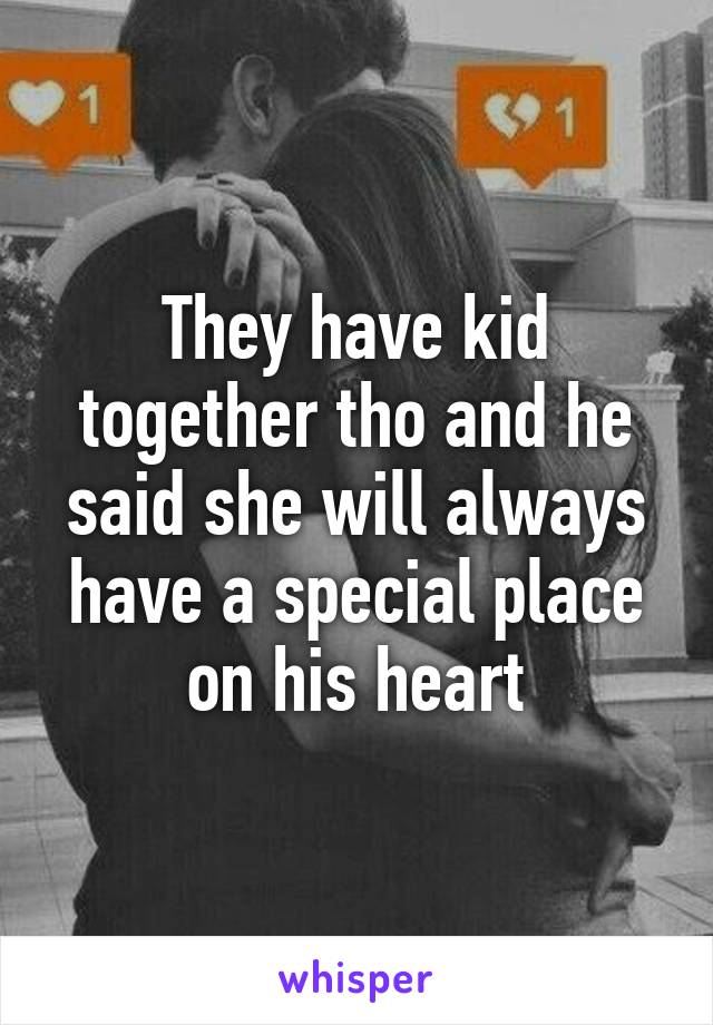 They have kid together tho and he said she will always have a special place on his heart