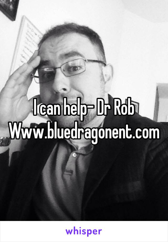 I can help- Dr Rob 
Www.bluedragonent.com