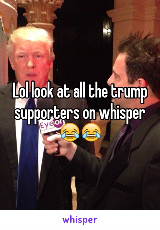 Lol look at all the trump supporters on whisper 😂😂