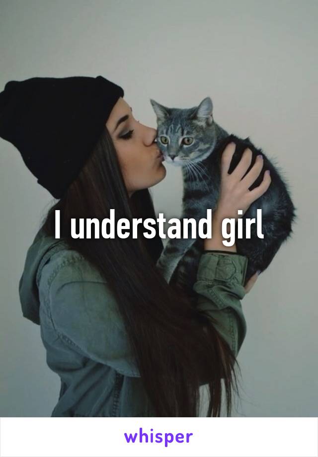 I understand girl