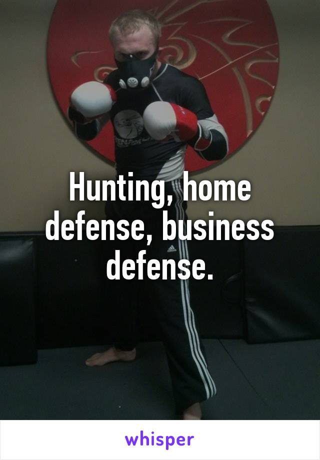 Hunting, home defense, business defense.