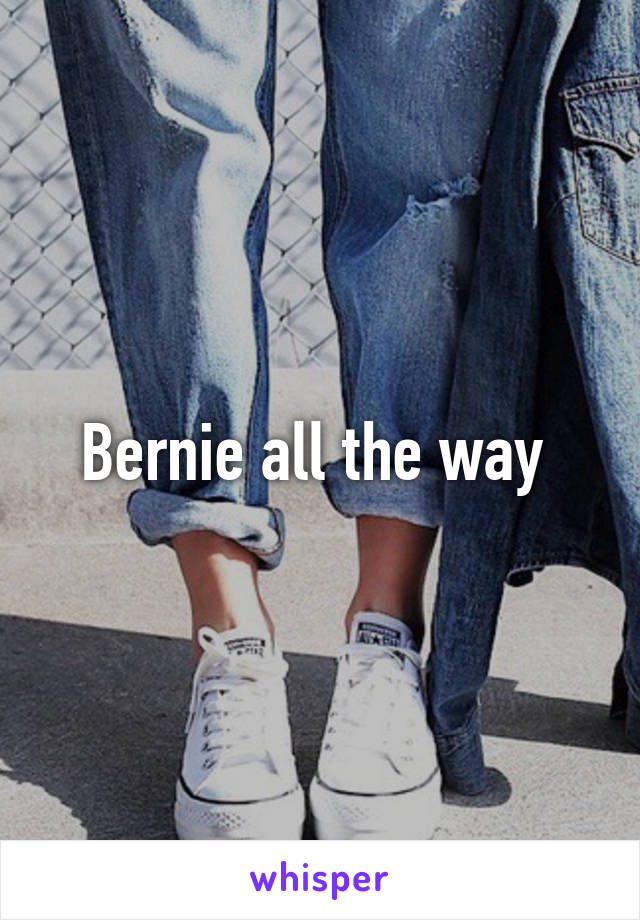 Bernie all the way 