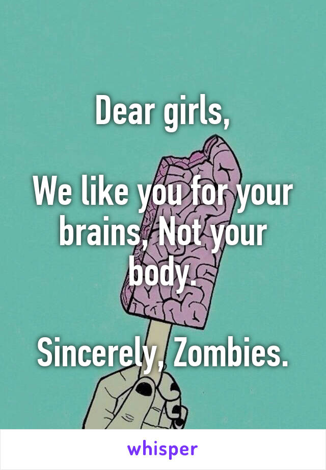 Dear girls,

We like you for your brains, Not your body.

Sincerely, Zombies.