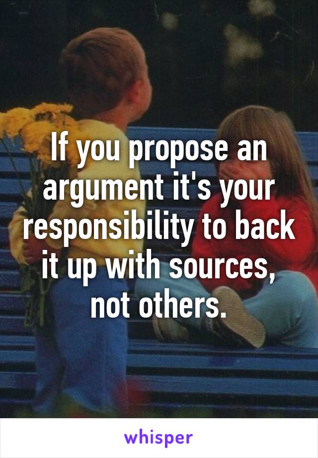 If you propose an argument it's your responsibility to back it up with sources, not others.