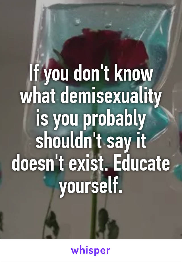 If you don't know what demisexuality is you probably shouldn't say it doesn't exist. Educate yourself.