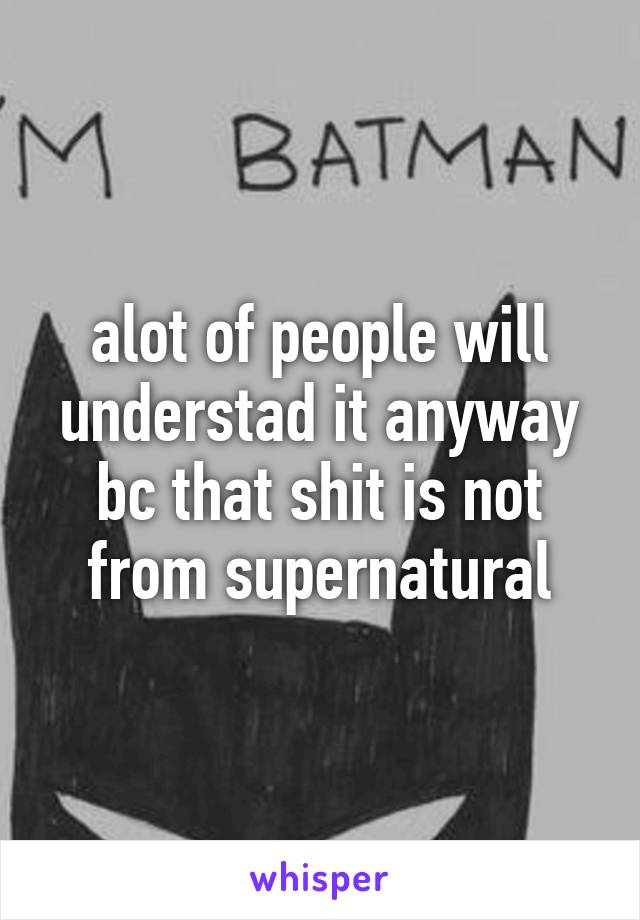 alot of people will understad it anyway bc that shit is not from supernatural