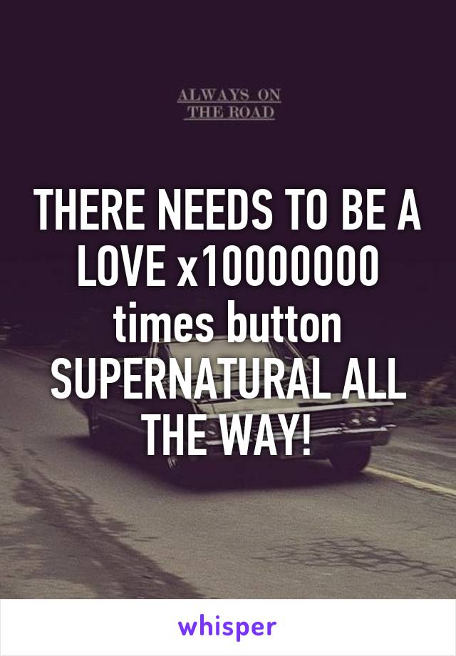 THERE NEEDS TO BE A LOVE x10000000 times button SUPERNATURAL ALL THE WAY!