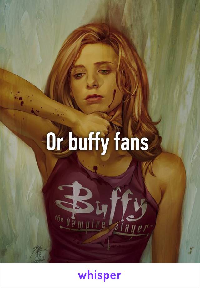 Or buffy fans 