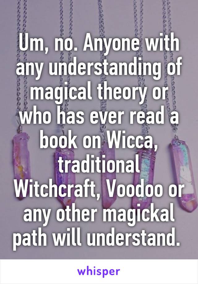 Um, no. Anyone with any understanding of magical theory or who has ever read a book on Wicca, traditional Witchcraft, Voodoo or any other magickal path will understand. 