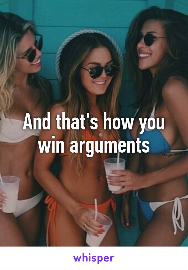 And that's how you win arguments