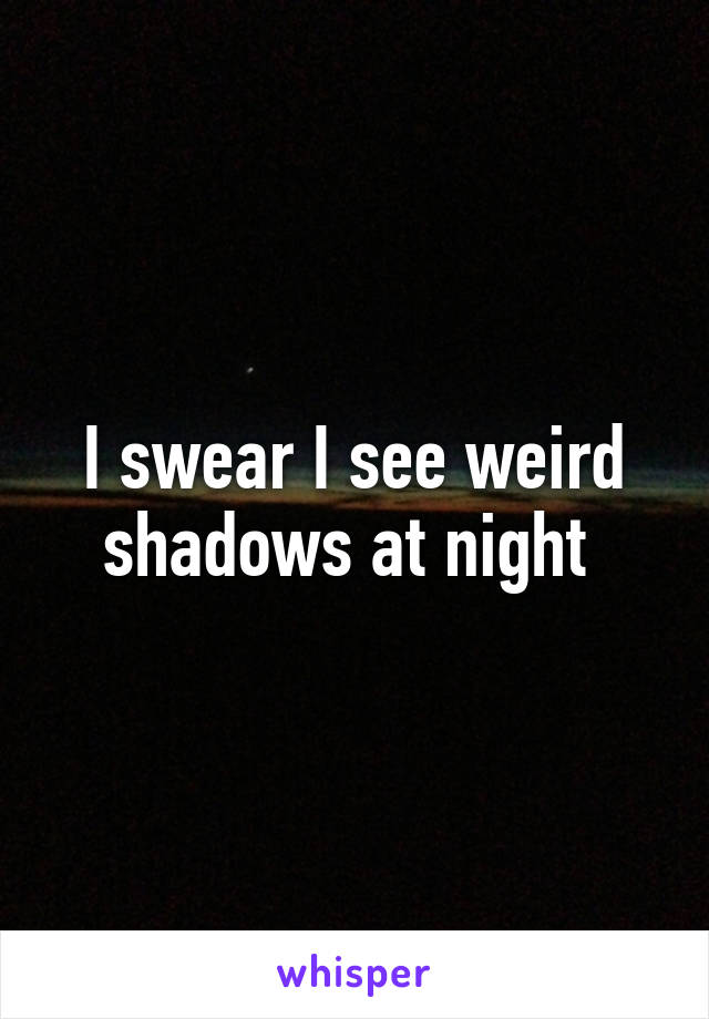 I swear I see weird shadows at night 