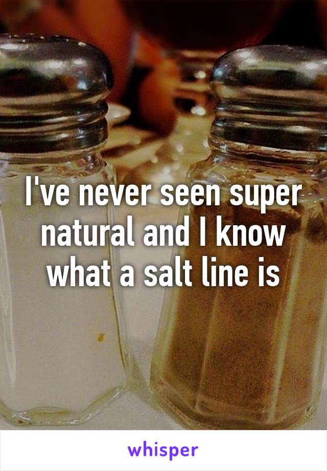 I've never seen super natural and I know what a salt line is