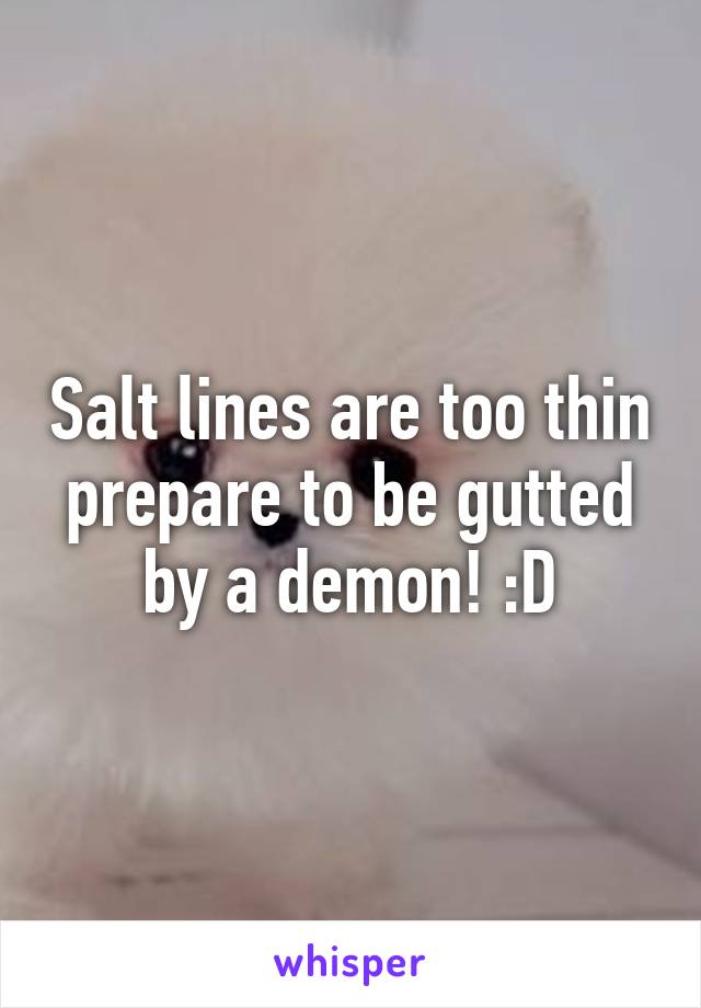 Salt lines are too thin prepare to be gutted by a demon! :D