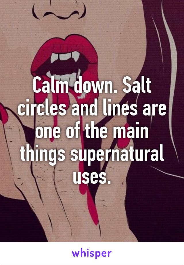 Calm down. Salt circles and lines are one of the main things supernatural uses.