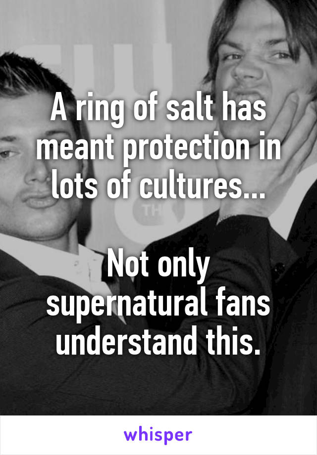 A ring of salt has meant protection in lots of cultures...

Not only supernatural fans understand this.