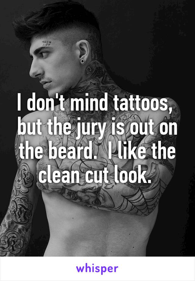 I don't mind tattoos,  but the jury is out on the beard.  I like the clean cut look. 