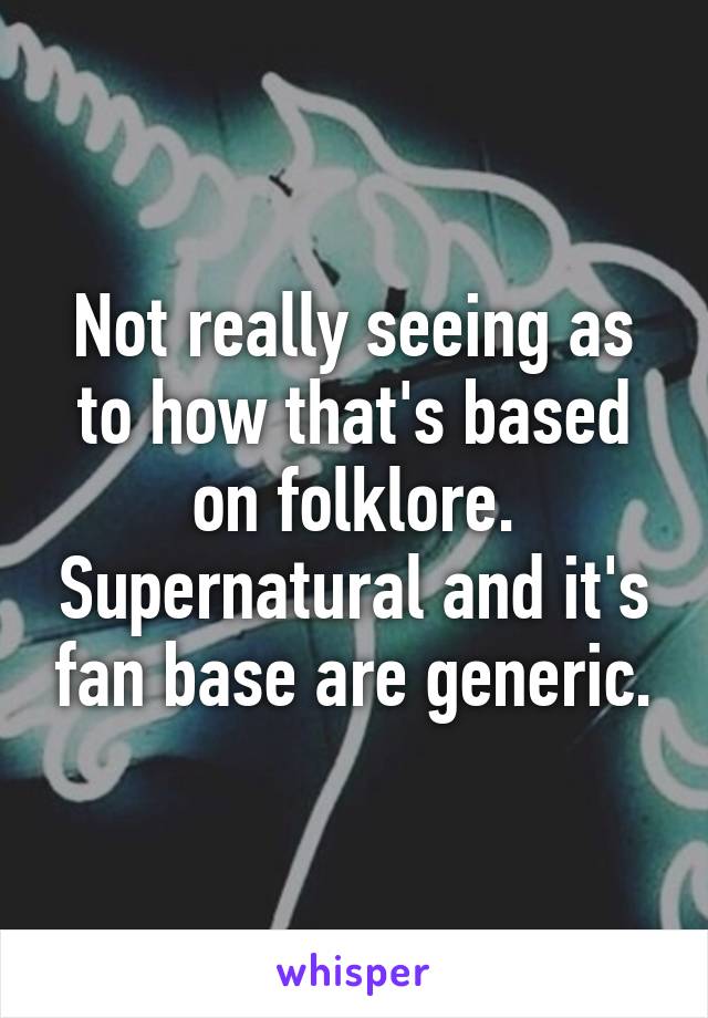 Not really seeing as to how that's based on folklore. Supernatural and it's fan base are generic.